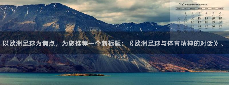 世俱杯直播：以欧洲足球为焦点，为您推荐一个新标题：《欧洲足球与体育精神的对话》。