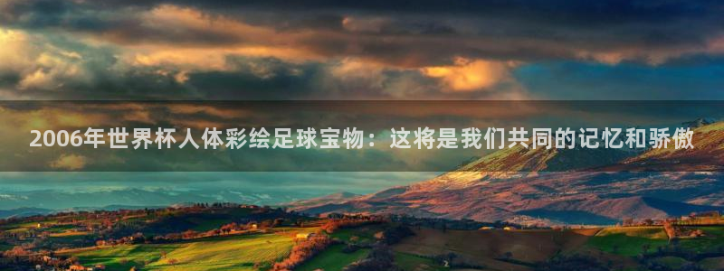 世界杯欧洲区世预赛赛程：2006年世界杯人体彩绘足球宝物：这将是我们共同的记忆和骄傲