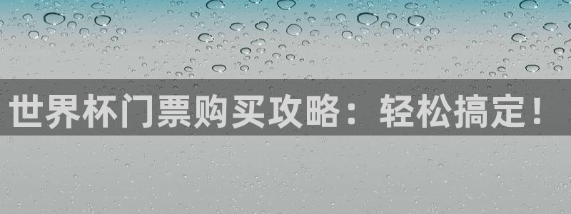 女足世界杯直播：世界杯门票购买攻略：轻松搞定！