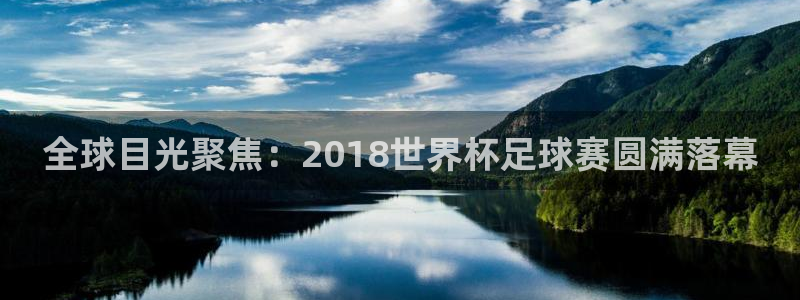 世界杯2026赛程时间表格：全球目光聚焦：2018世界杯足球赛圆满落幕