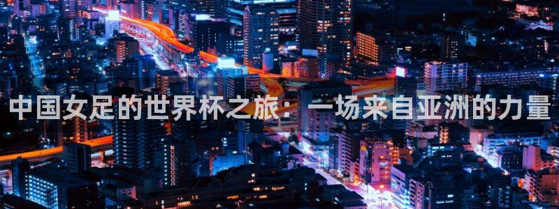 世界杯直播高清：中国女足的世界杯之旅：一场来自亚洲的力量
